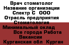 Врач-стоматолог › Название организации ­ Спектр-С, ООО › Отрасль предприятия ­ Стоматология › Минимальный оклад ­ 50 000 - Все города Работа » Вакансии   . Курганская обл.,Курган г.